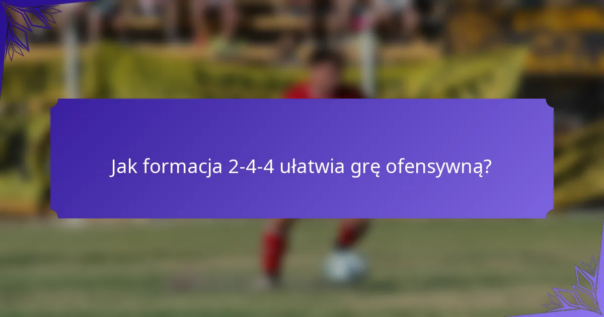 Jak formacja 2-4-4 ułatwia grę ofensywną?