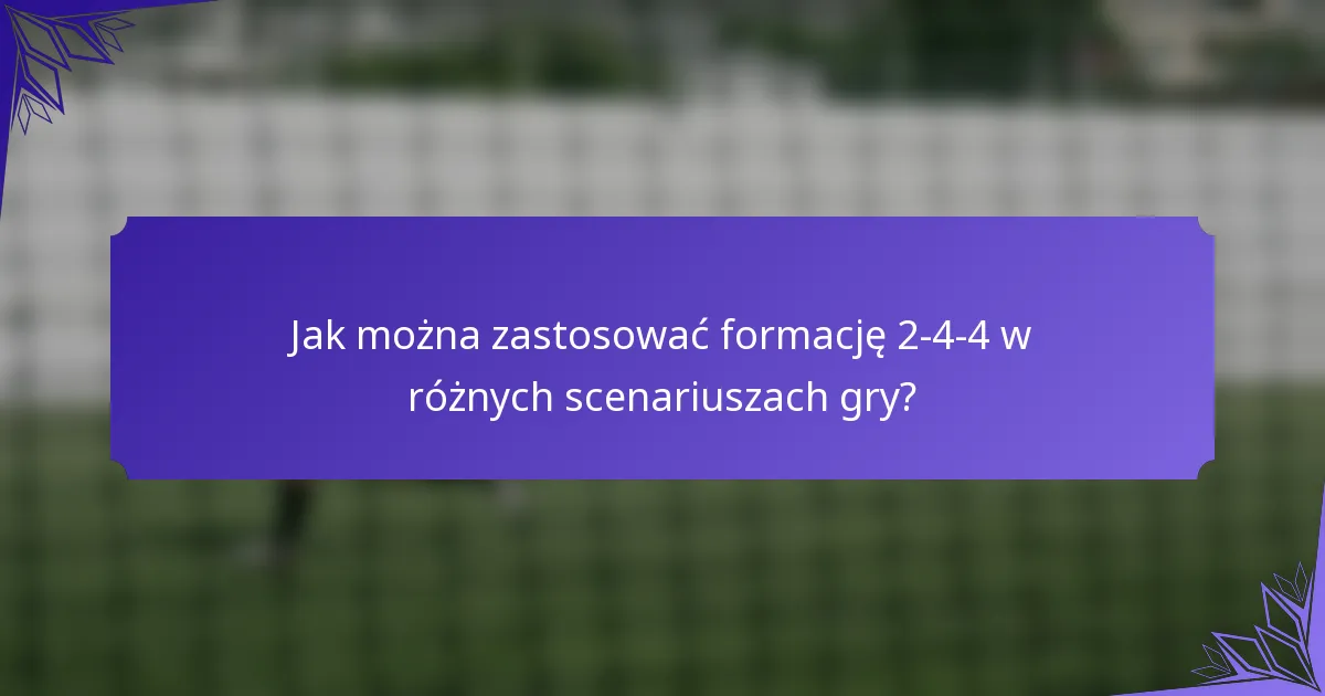 Jak można zastosować formację 2-4-4 w różnych scenariuszach gry?