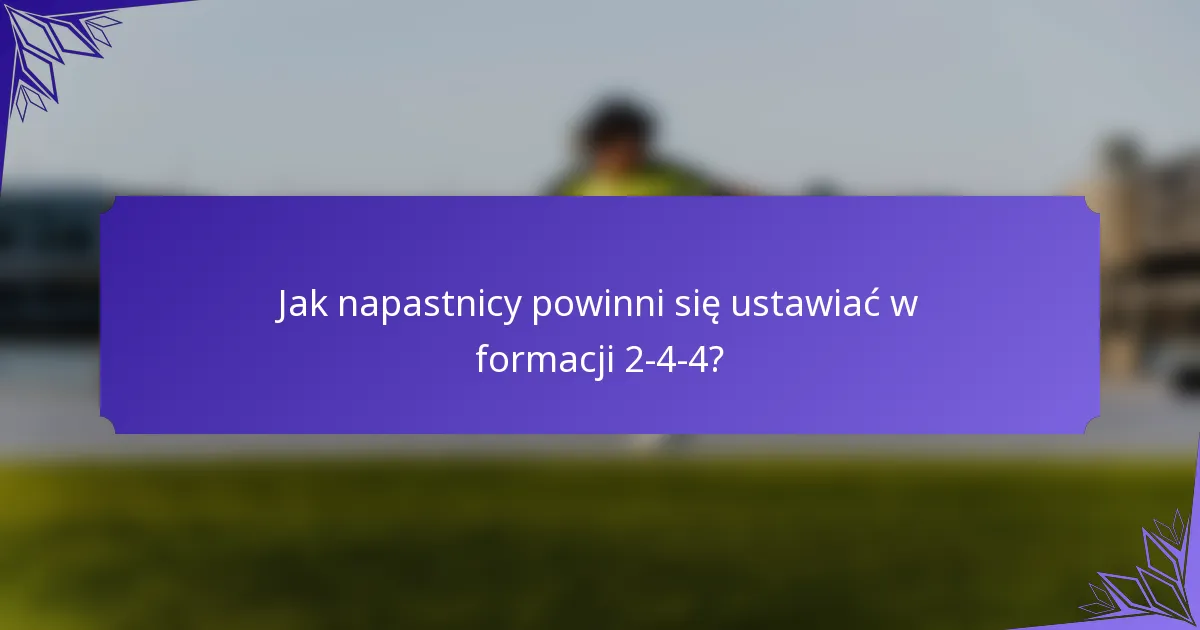 Jak napastnicy powinni się ustawiać w formacji 2-4-4?