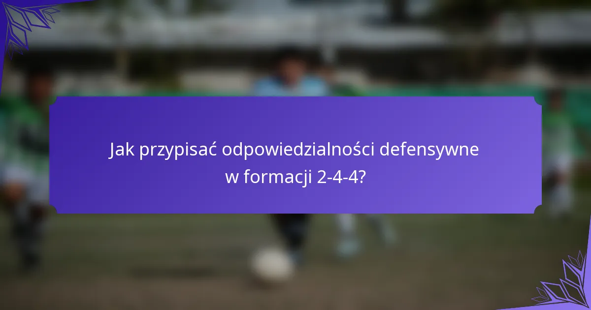 Jak przypisać odpowiedzialności defensywne w formacji 2-4-4?