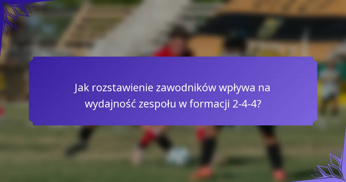 Jak rozstawienie zawodników wpływa na wydajność zespołu w formacji 2-4-4?
