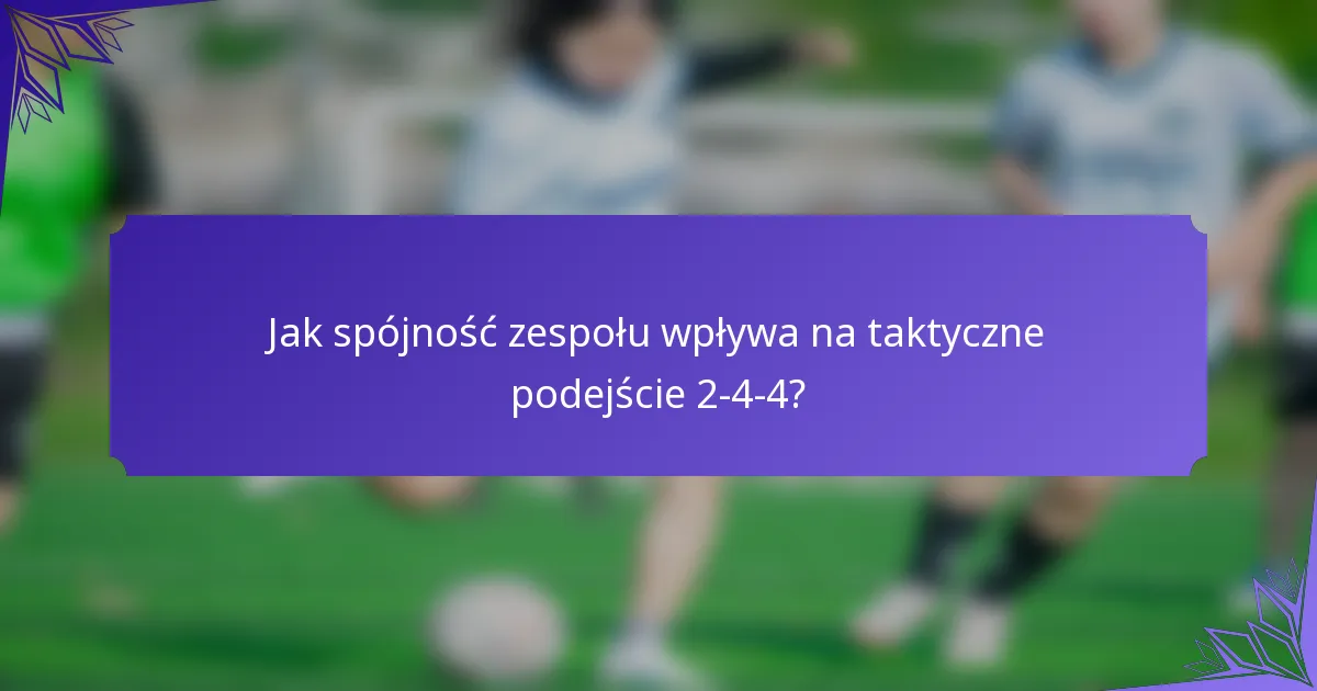 Jak spójność zespołu wpływa na taktyczne podejście 2-4-4?