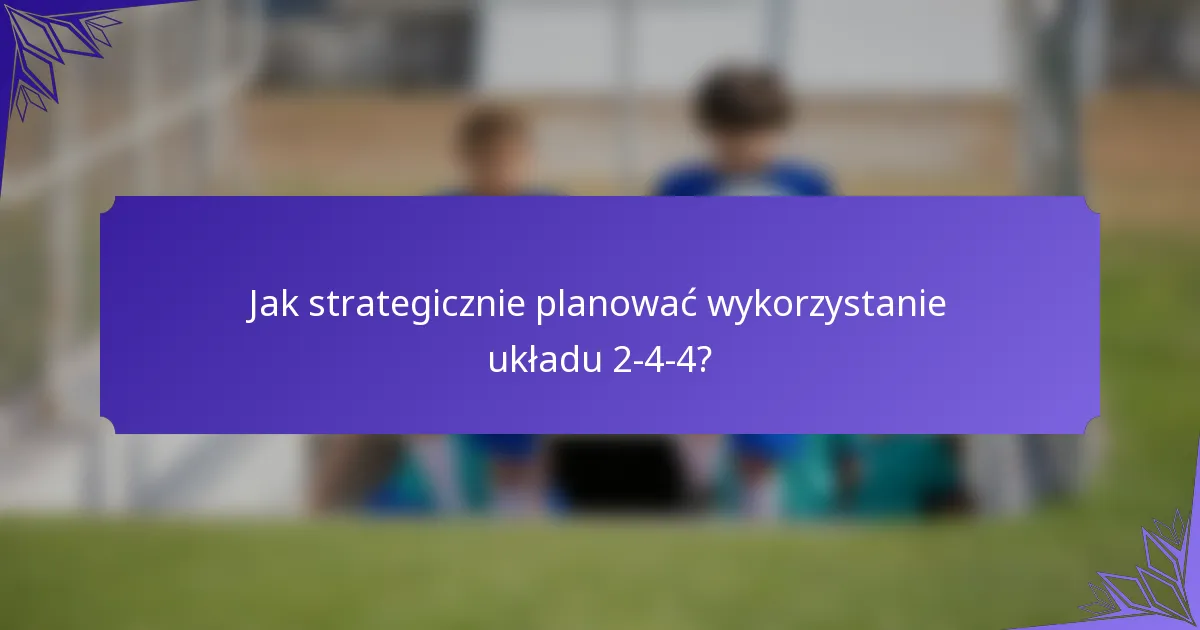 Jak strategicznie planować wykorzystanie układu 2-4-4?
