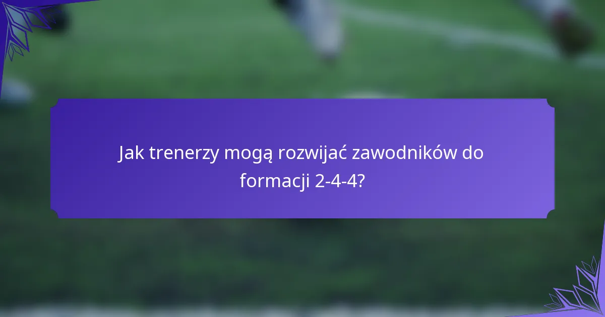 Jak trenerzy mogą rozwijać zawodników do formacji 2-4-4?
