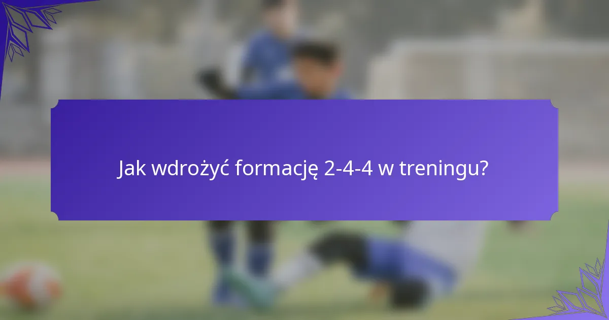 Jak wdrożyć formację 2-4-4 w treningu?