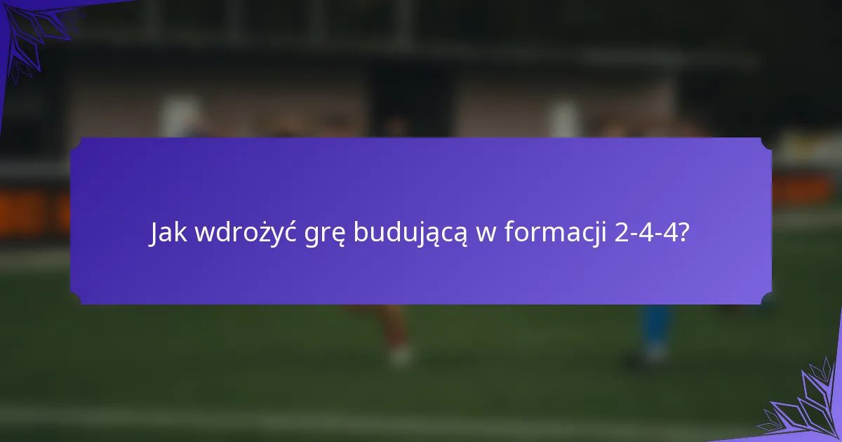Jak wdrożyć grę budującą w formacji 2-4-4?