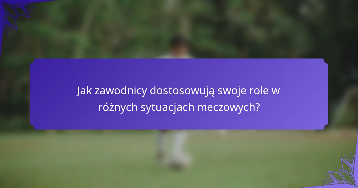 Jak zawodnicy dostosowują swoje role w różnych sytuacjach meczowych?
