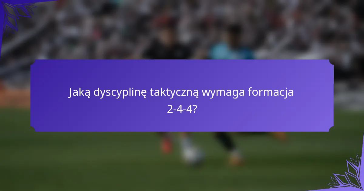 Jaką dyscyplinę taktyczną wymaga formacja 2-4-4?