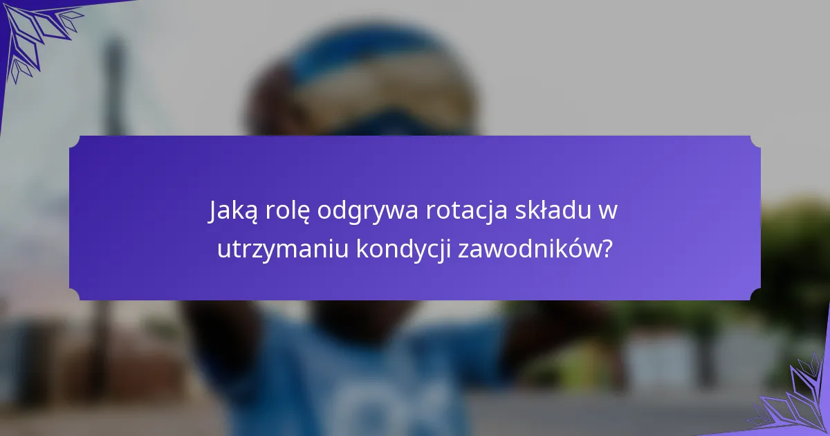 Jaką rolę odgrywa rotacja składu w utrzymaniu kondycji zawodników?