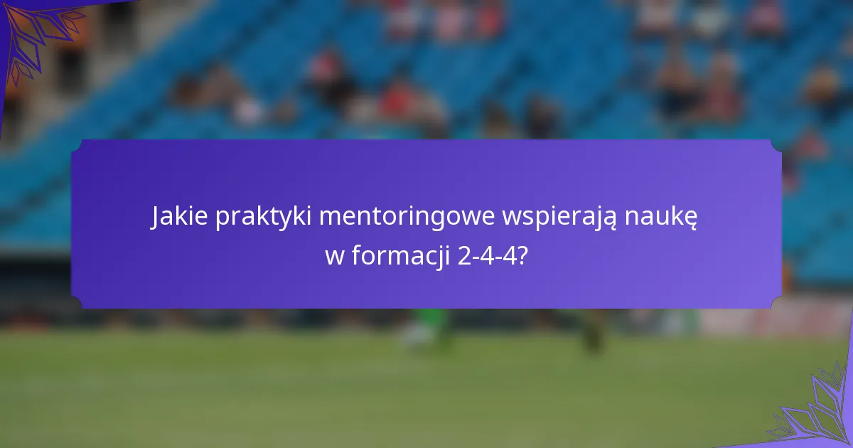 Jakie praktyki mentoringowe wspierają naukę w formacji 2-4-4?