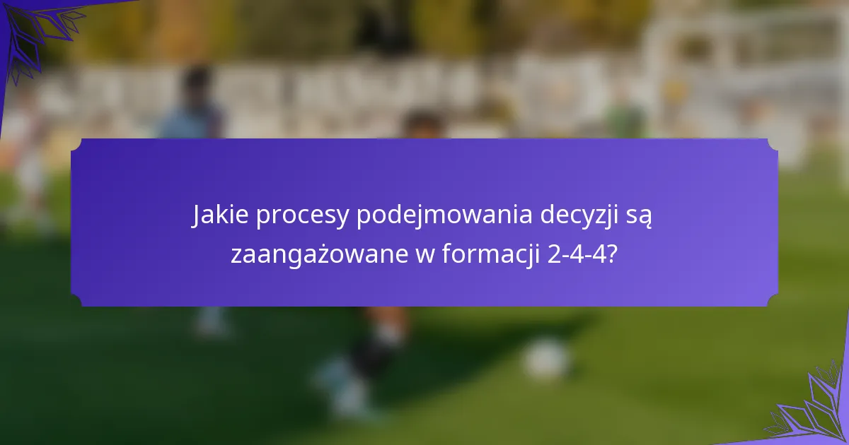 Jakie procesy podejmowania decyzji są zaangażowane w formacji 2-4-4?