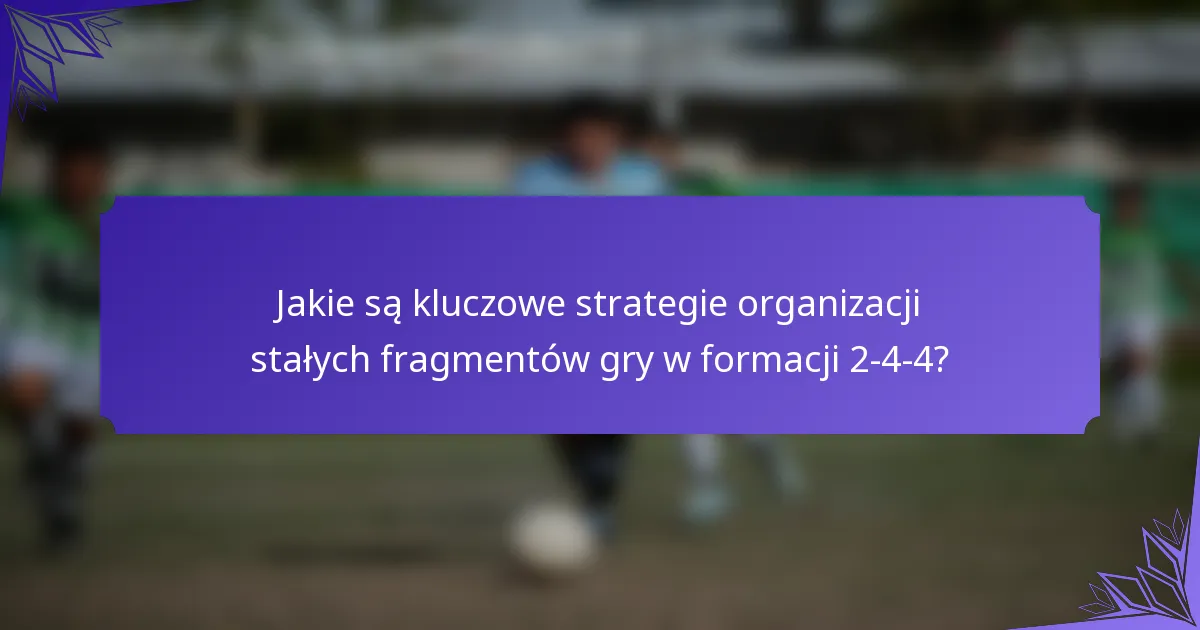 Jakie są kluczowe strategie organizacji stałych fragmentów gry w formacji 2-4-4?