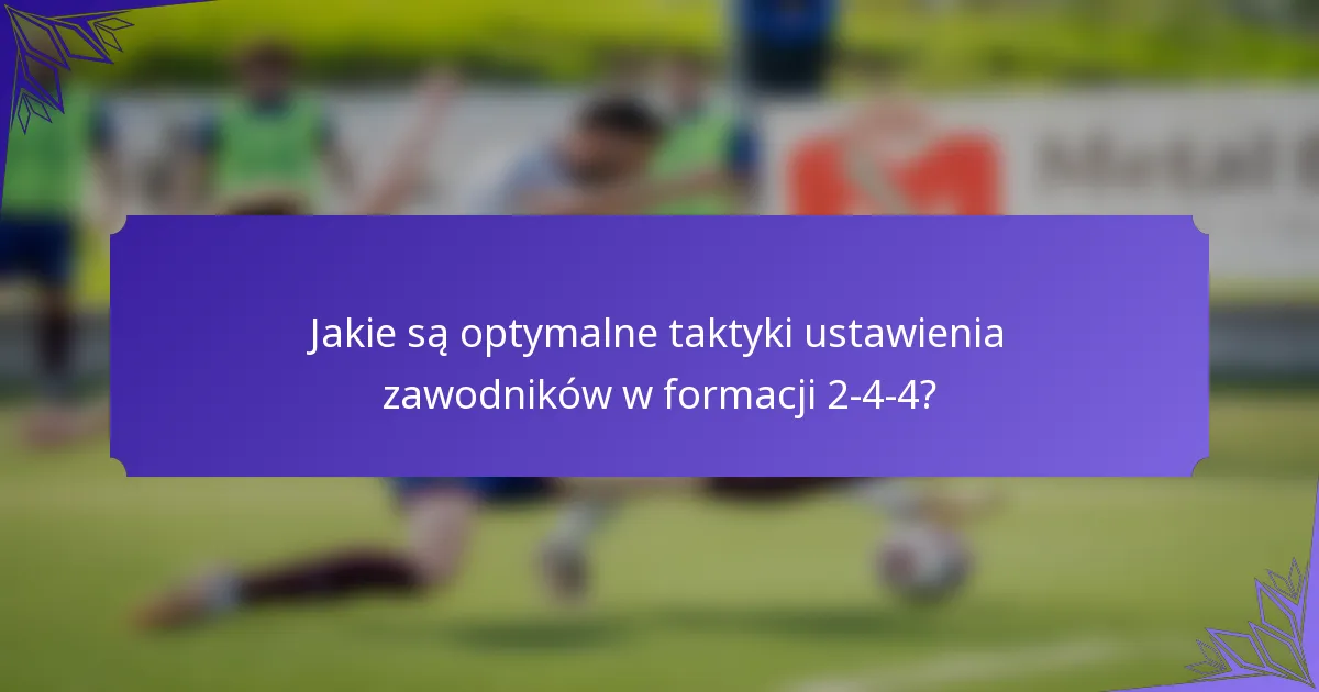 Jakie są optymalne taktyki ustawienia zawodników w formacji 2-4-4?