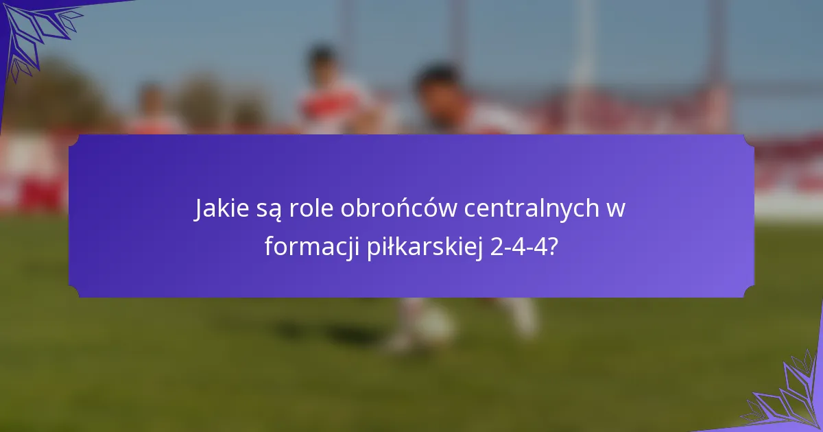 Jakie są role obrońców centralnych w formacji piłkarskiej 2-4-4?
