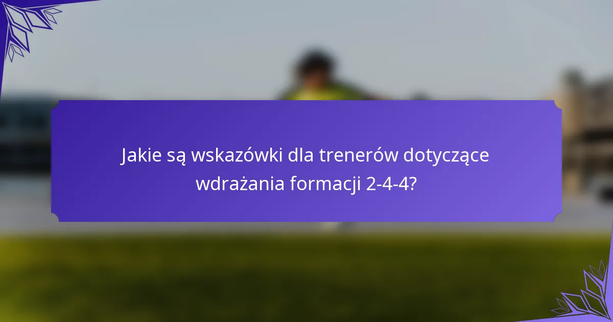 Jakie są wskazówki dla trenerów dotyczące wdrażania formacji 2-4-4?