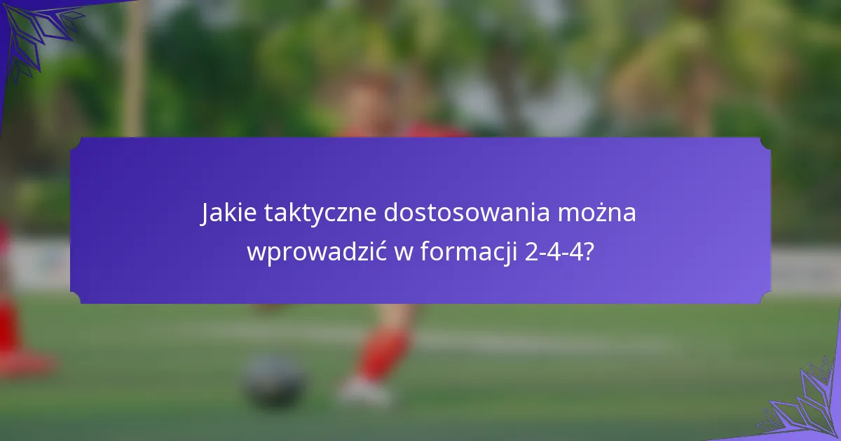 Jakie taktyczne dostosowania można wprowadzić w formacji 2-4-4?