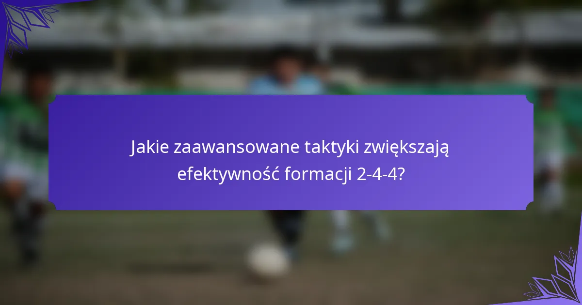 Jakie zaawansowane taktyki zwiększają efektywność formacji 2-4-4?